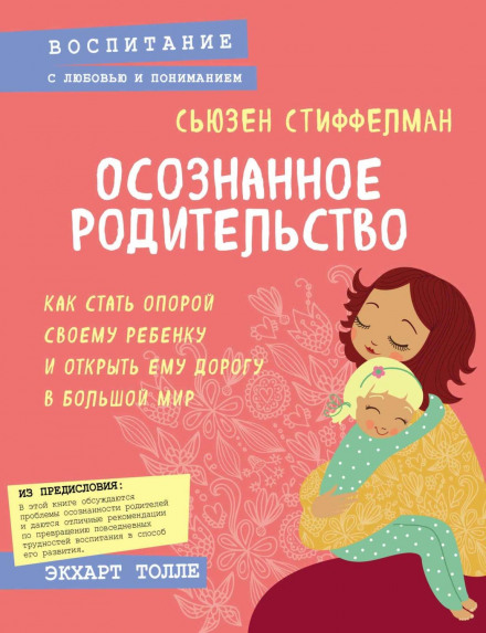 Осознанное родительство. Как стать опорой своему ребенку и открыть ему дорогу в большой мир