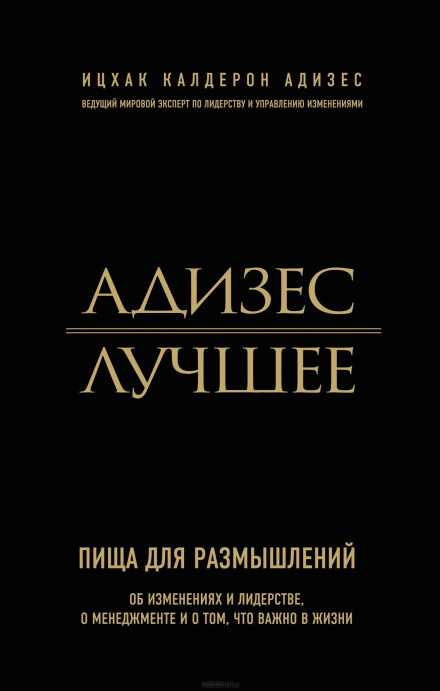 Адизес. Лучшее. Пища для размышлений. Об изменениях и лидерстве, о менеджменте и о том, что важно в жизни