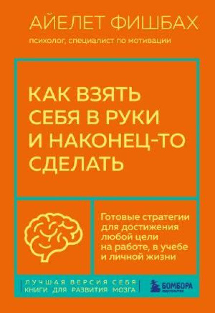 Как взять себя в руки и наконец-то сделать. Готовые стратегии для достижения любой цели на работе, в учебе и личной жизни